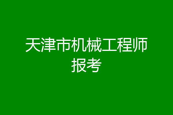 天津市机械工程师报考