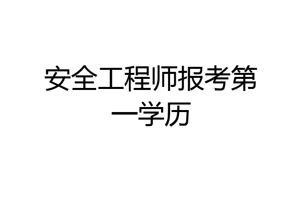 安全工程师报考第一学历