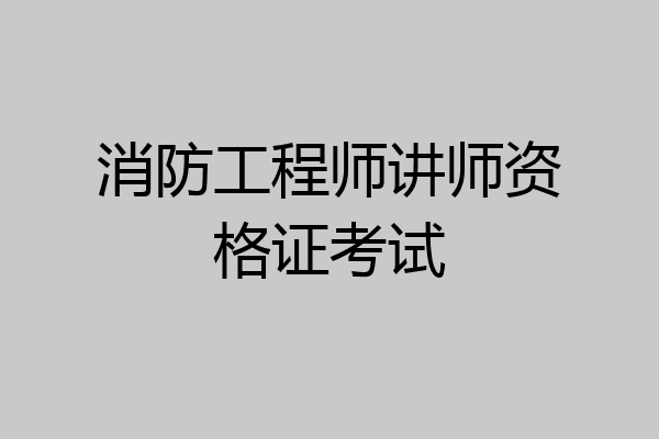 消防工程师讲师资格证考试