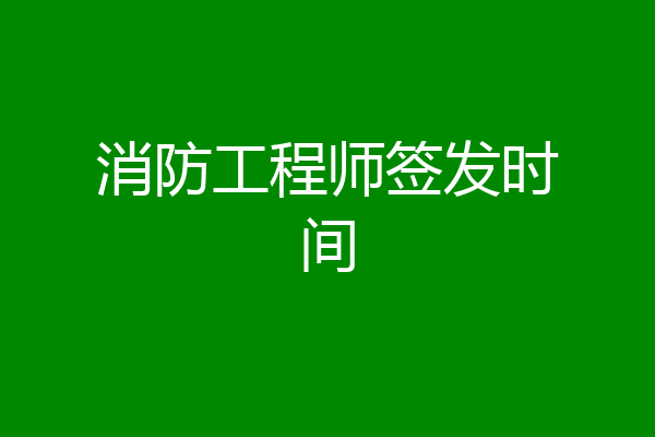 消防工程师签发时间