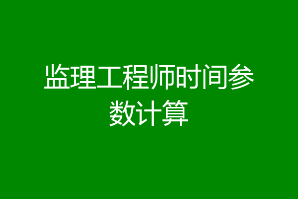 监理工程师时间参数计算