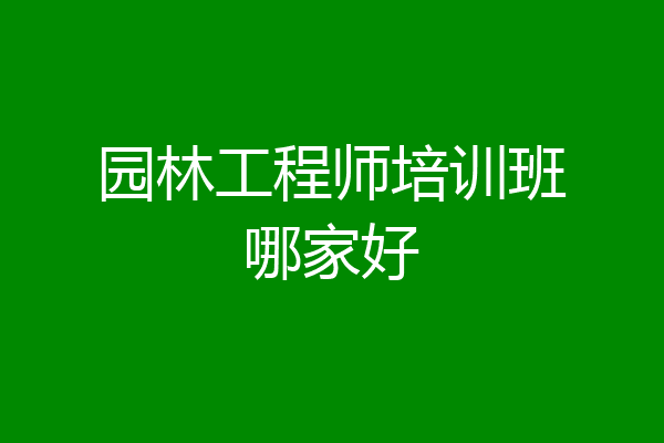 园林工程师培训班哪家好
