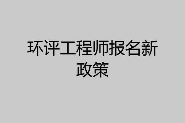 环评工程师报名新政策