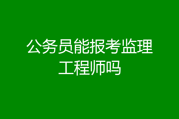公务员能报考监理工程师吗