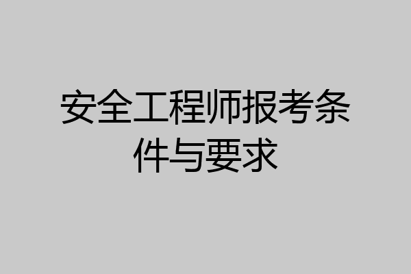 安全工程师报考条件与要求