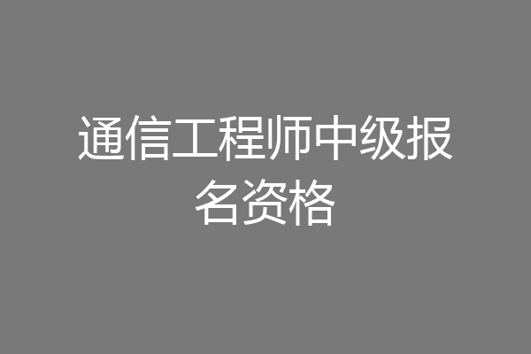 通信工程师中级报名资格
