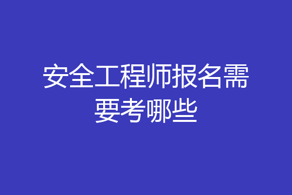安全工程师报名需要考哪些