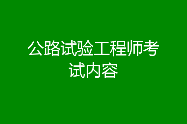 公路试验工程师考试内容