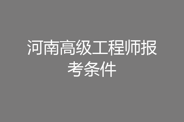 河南高级工程师报考条件