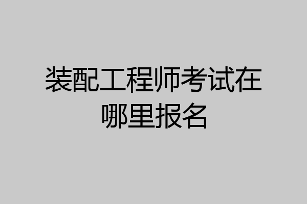 装配工程师考试在哪里报名