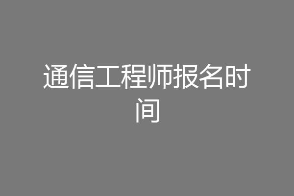 通信工程师报名时间