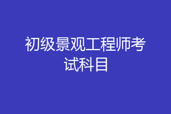 初级景观工程师考试科目