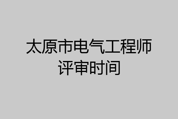 太原市电气工程师评审时间