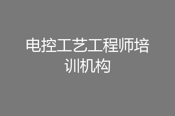 电控工艺工程师培训机构