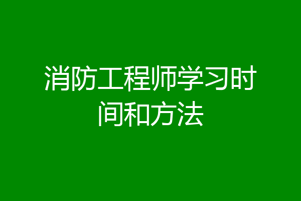 消防工程师学习时间和方法