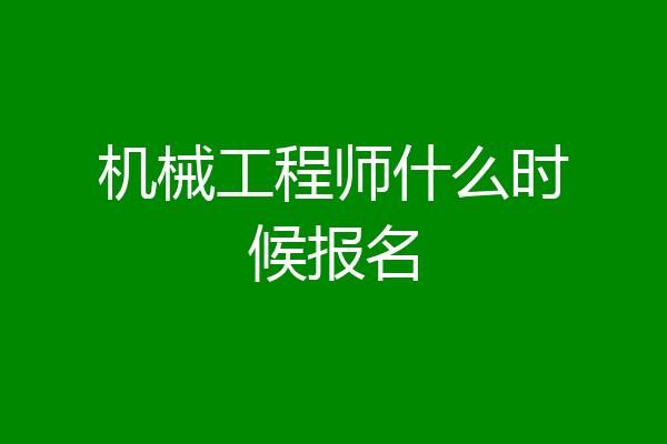 机械工程师什么时候报名