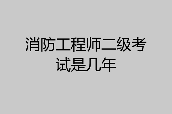 消防工程师二级考试是几年
