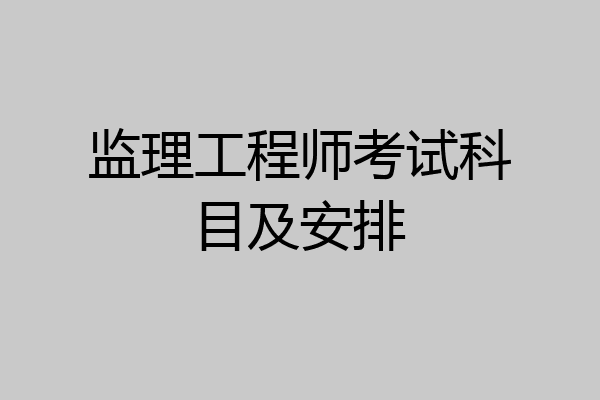 监理工程师考试科目及安排