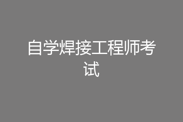 自学焊接工程师考试