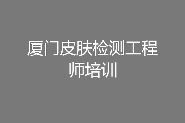 厦门皮肤检测工程师培训