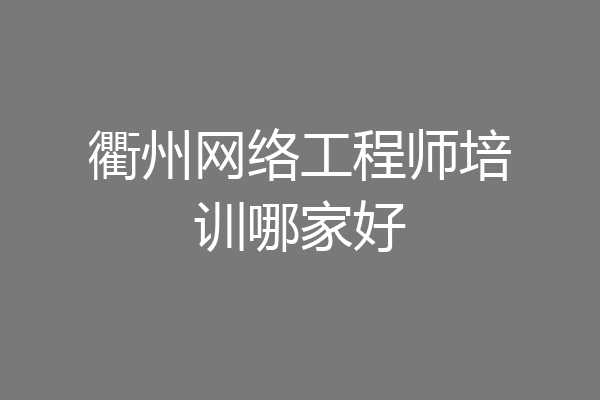 衢州网络工程师培训哪家好