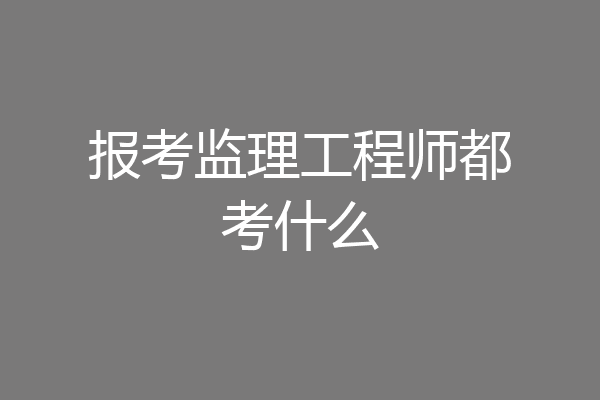 报考监理工程师都考什么