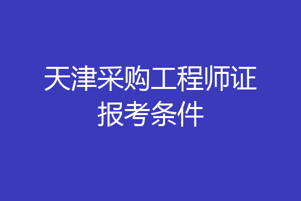 天津采购工程师证报考条件