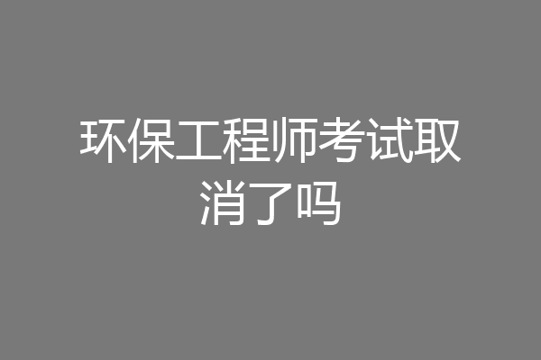 环保工程师考试取消了吗