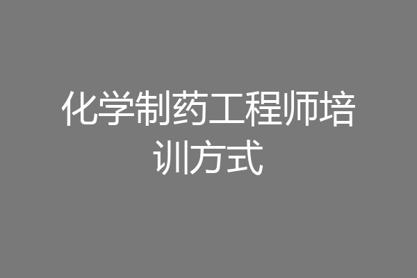 化学制药工程师培训方式