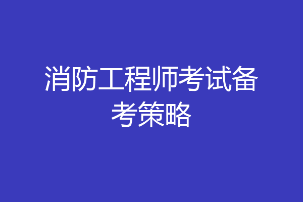消防工程师考试备考策略