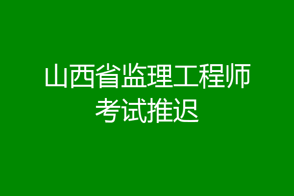 山西省监理工程师考试推迟