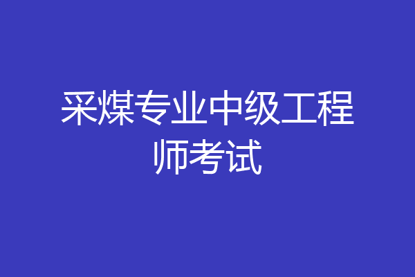 采煤专业中级工程师考试