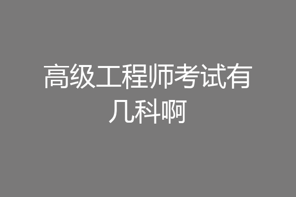 高级工程师考试有几科啊