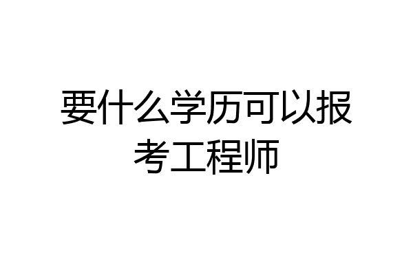 要什么学历可以报考工程师