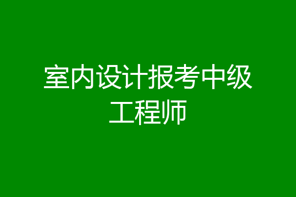 室内设计报考中级工程师