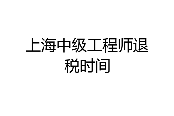 上海中级工程师退税时间