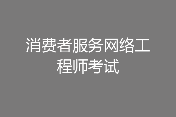 消费者服务网络工程师考试