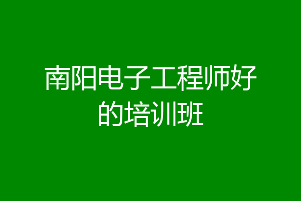 南阳电子工程师好的培训班