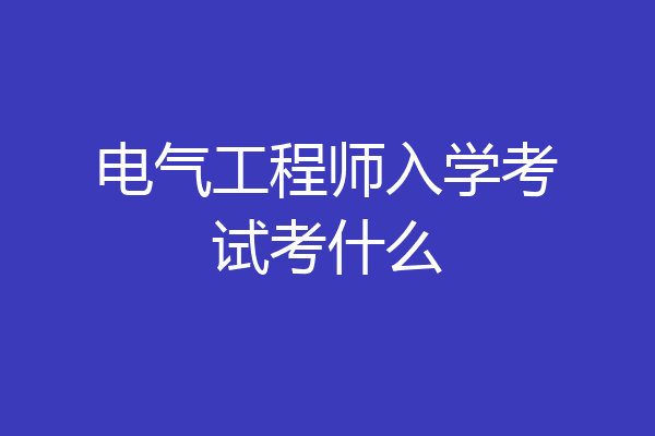 电气工程师入学考试考什么