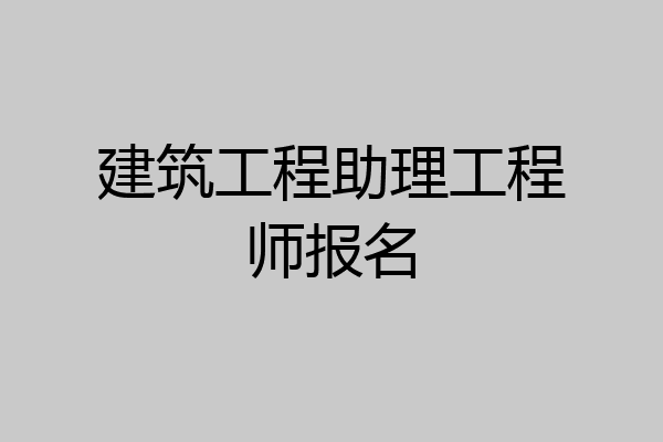 建筑工程助理工程师报名