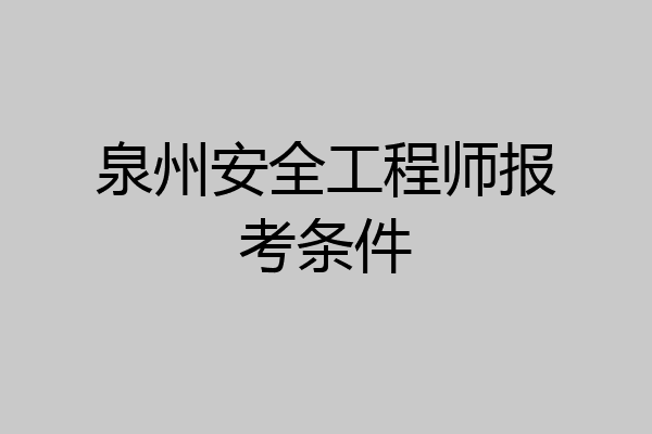 泉州安全工程师报考条件