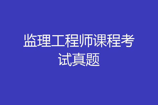 监理工程师课程考试真题