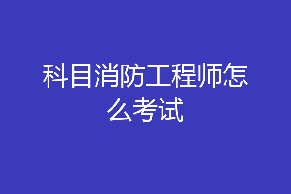 科目消防工程师怎么考试