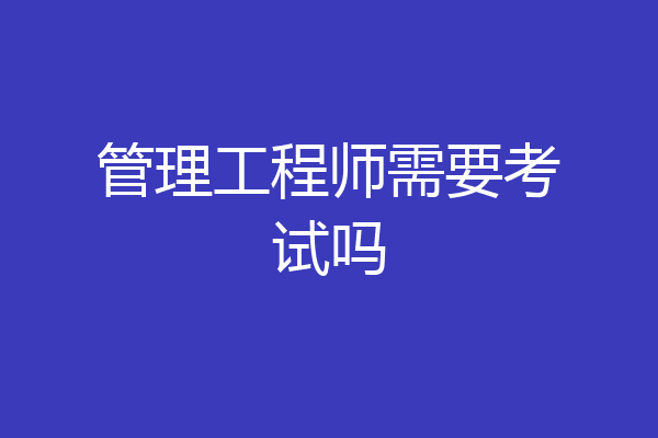 管理工程师需要考试吗