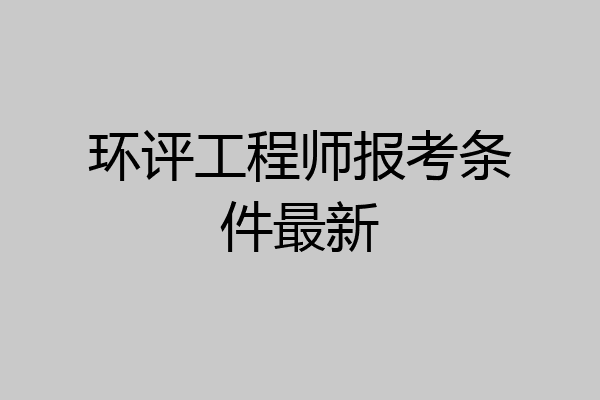 环评工程师报考条件最新