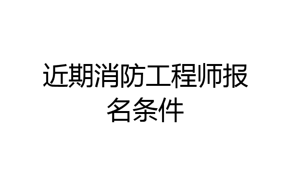 近期消防工程师报名条件