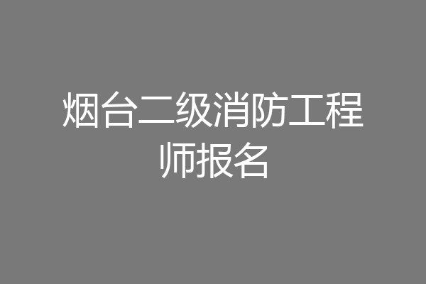 烟台二级消防工程师报名