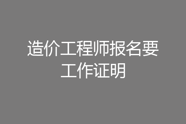 造价工程师报名要工作证明