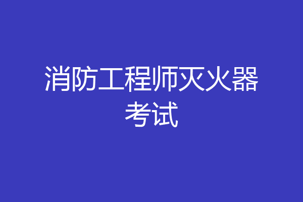 消防工程师灭火器考试
