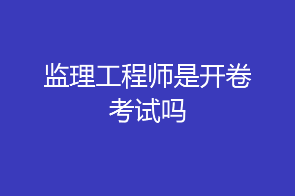 监理工程师是开卷考试吗